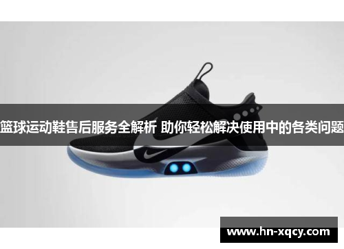 篮球运动鞋售后服务全解析 助你轻松解决使用中的各类问题