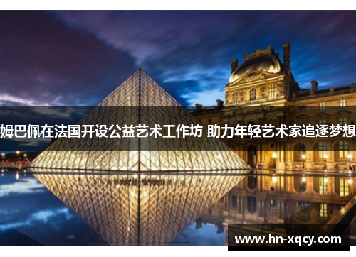 姆巴佩在法国开设公益艺术工作坊 助力年轻艺术家追逐梦想