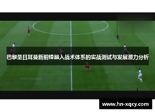 巴黎圣日耳曼新前锋融入战术体系的实战测试与发展潜力分析