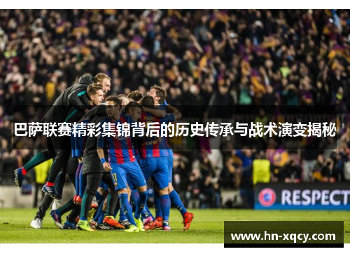 巴萨联赛精彩集锦背后的历史传承与战术演变揭秘