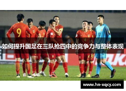 如何提升国足在三队抢四中的竞争力与整体表现
