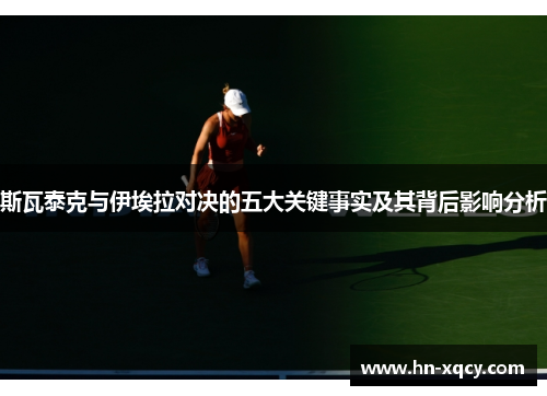 斯瓦泰克与伊埃拉对决的五大关键事实及其背后影响分析