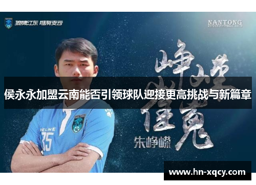 侯永永加盟云南能否引领球队迎接更高挑战与新篇章