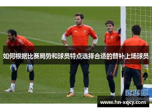 如何根据比赛局势和球员特点选择合适的替补上场球员