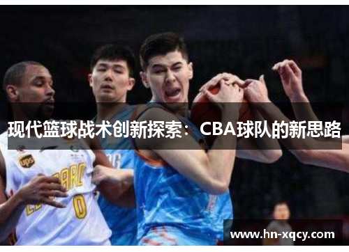 现代篮球战术创新探索：CBA球队的新思路