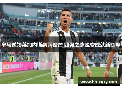 皇马逆转莱加内斯崭露锋芒 四强之路蜕变成就新辉煌