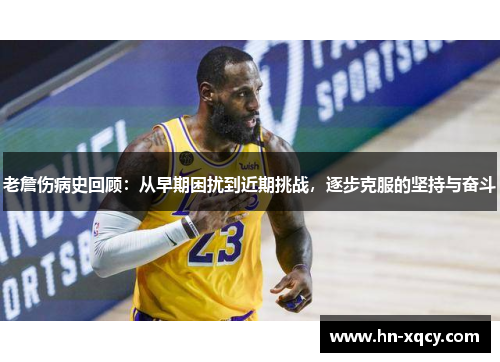老詹伤病史回顾：从早期困扰到近期挑战，逐步克服的坚持与奋斗