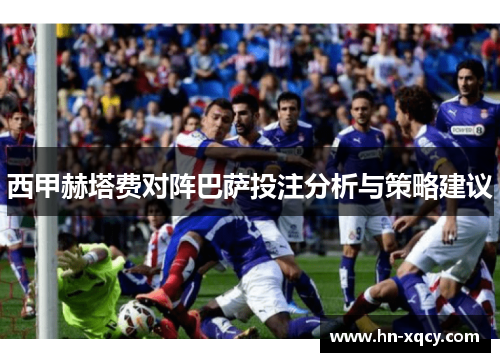 西甲赫塔费对阵巴萨投注分析与策略建议