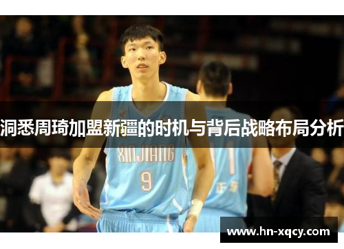 洞悉周琦加盟新疆的时机与背后战略布局分析 洞悉周琦加盟新疆的时机与背后战略布局分析