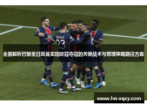 全面解析巴黎圣日耳曼实现欧冠夺冠的关键战术与管理策略路径方案 全面解析巴黎圣日耳曼实现欧冠夺冠的关键战术与管理策略路径方案