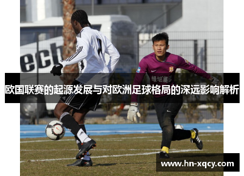欧国联赛的起源发展与对欧洲足球格局的深远影响解析 欧国联赛的起源发展与对欧洲足球格局的深远影响解析