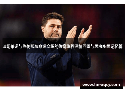 波切蒂诺与热刺那段命运交织的传奇旅程深情回望与思考永恒记忆篇 波切蒂诺与热刺那段命运交织的传奇旅程深情回望与思考永恒记忆篇